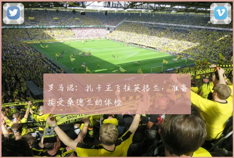 罗马诺：扎卡正飞往英格兰，准备接受桑德兰的体检
